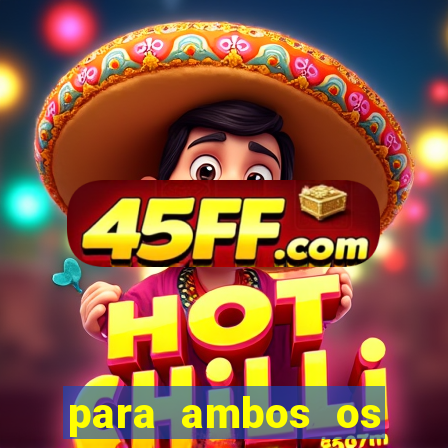 para ambos os times marcam 1 e 2 tempo
